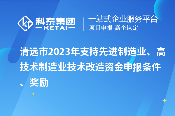 清远市2023年支持先进制造业、高技术制造业技术改造资金申报条件、奖励