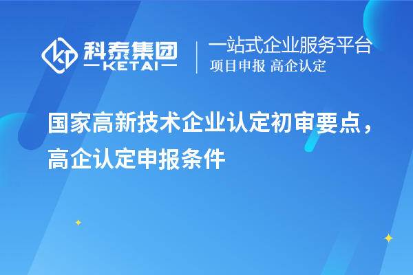 国家高新技术企业认定初审要点，高企认定申报条件