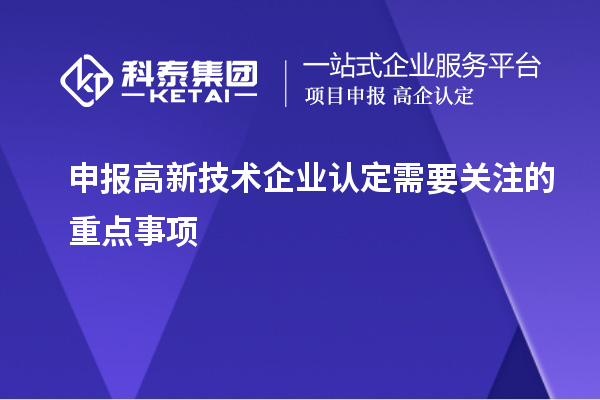 申报<a href=http://m.1ys1w.cn target=_blank class=infotextkey>高新技术企业认定</a>需要关注的重点事项
