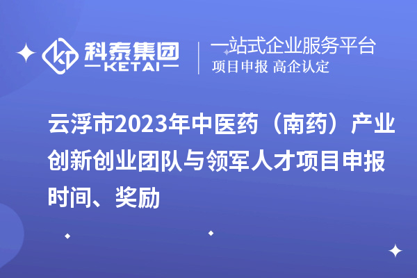云浮市2023年中医药（南药）产业创新创业团队与领军人才项目申报时间、奖励