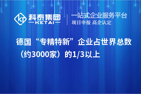 德国“专精特新”企业占世界总数(约3000家)的1/3以上
