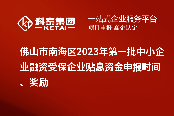 佛山市南海区2023年第一批中小企业融资受保企业贴息资金申报时间、奖励