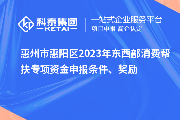 惠州市惠阳区2023年东西部消费帮扶专项资金申报条件、奖励