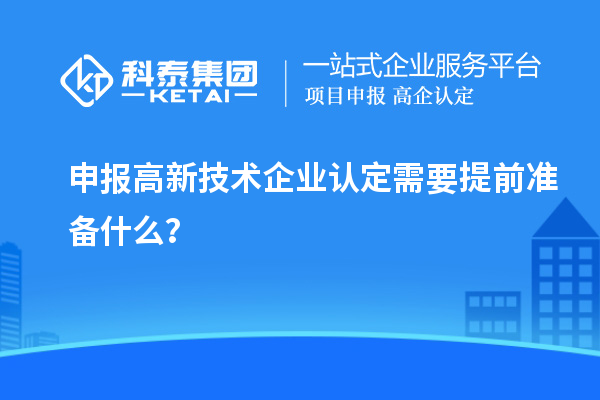申报高新技术企业认定需要提前准备什么？