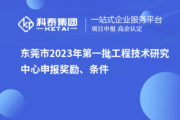 东莞市2023年第一批工程技术研究中心申报奖励、条件