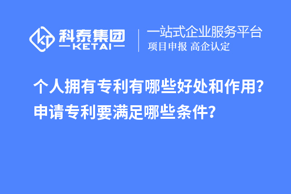 个人拥有专利有哪些好处和作用？申请专利要满足哪些条件？