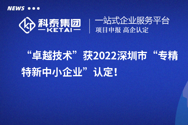 “卓越技术”获2022深圳市“专精特新中小企业”认定!