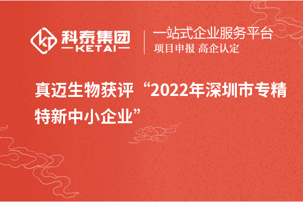 真迈生物获评“2022年深圳市<a href=http://m.1ys1w.cn/fuwu/zhuanjingtexin.html target=_blank class=infotextkey>专精特新中小企业</a>”