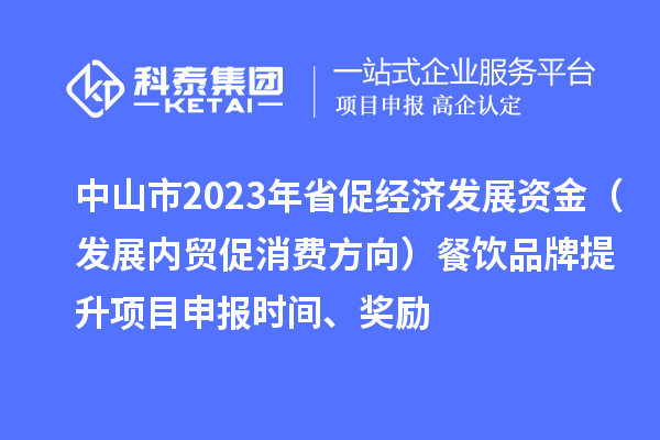中山市2023年省促经济发展资金（发展内贸促消费方向）餐饮品牌提升项目申报时间、奖励