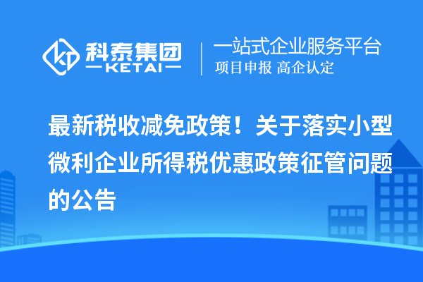最新税收减免政策!关于落实小型微利企业所得税优惠政策征管问题的公告
