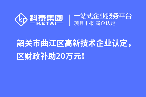 韶关市曲江区高新技术企业认定，区财政补助20万元！