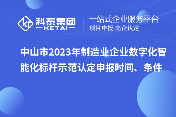中山市2023年制造业企业数字化智能化标杆示范认定申报时间、条件