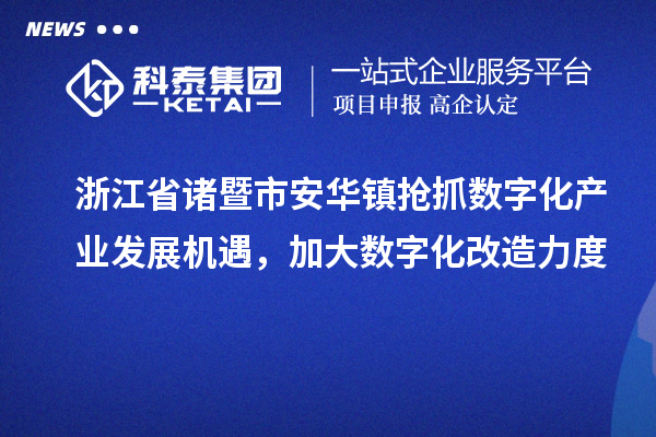 浙江省诸暨市安华镇抢抓数字化产业发展机遇，加大数字化改造力度