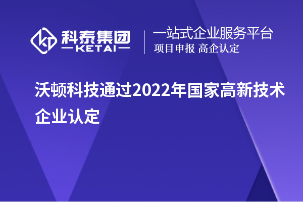 沃顿科技通过2022年国家<a href=http://m.1ys1w.cn target=_blank class=infotextkey>高新技术企业认定</a>
