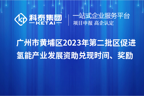 广州市黄埔区2023年第二批区促进氢能产业发展资助兑现时间、奖励