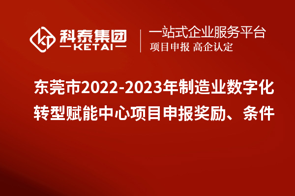 东莞市2022-2023年制造业数字化转型赋能中心项目申报奖励、条件