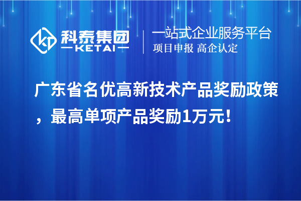 广东省名优高新技术产品奖励政策，最高单项产品奖励1万元！