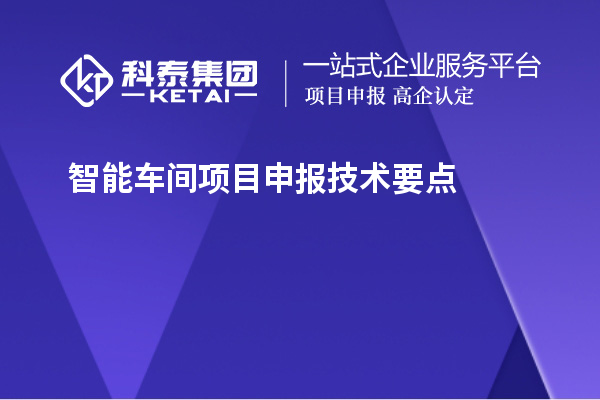 智能车间<a href=http://m.1ys1w.cn/shenbao.html target=_blank class=infotextkey>项目申报</a>技术要点