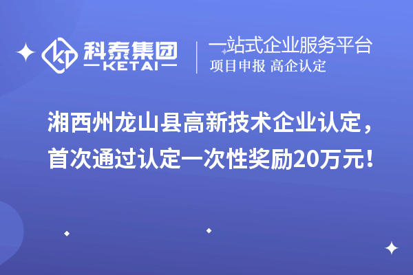 湘西州龙山县高新技术企业认定，首次通过认定一次性奖励20万元！