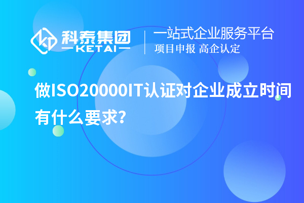 做ISO20000IT认证对企业成立时间有什么要求？