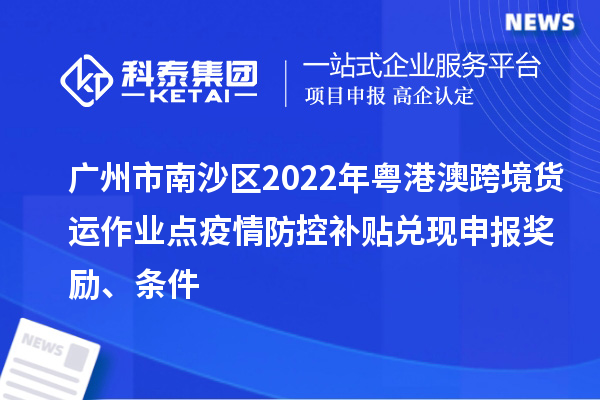 广州市南沙区2022年粤港澳跨境货运作业点疫情防控补贴兑现申报奖励、条件