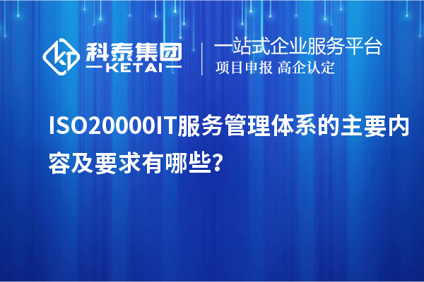 ISO20000IT服务管理体系的主要内容及要求有哪些？