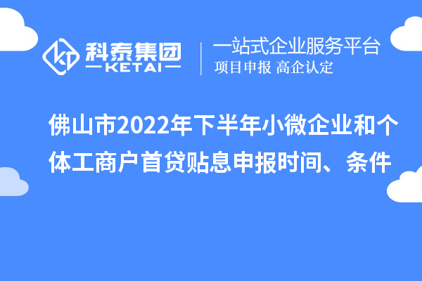 佛山市2022年下半年小微企业和个体工商户首贷贴息申报时间、条件