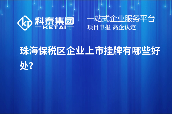 珠海保税区企业上市挂牌有哪些好处？