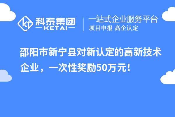 邵阳市新宁县对新认定的高新技术企业，一次性奖励50万元！