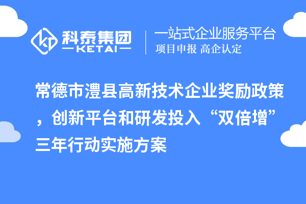 常德市澧县高新技术企业奖励政策，创新平台和研发投入“双倍增”三年行动实施方案