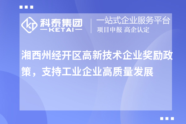 湘西州经开区高新技术企业奖励政策,支持工业企业高质量发展
