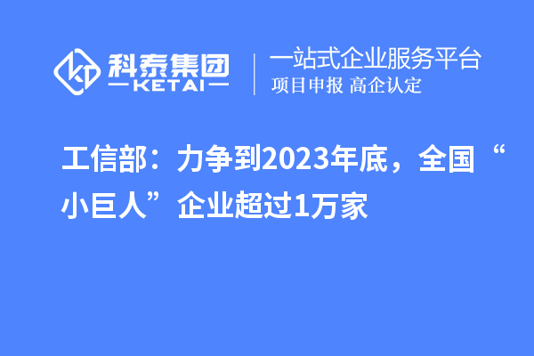 工信部：力争到2023年底，全国“小巨人”企业超过1万家
