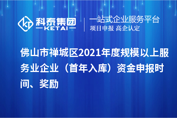 佛山市禅城区2021年度规模以上服务业企业（首年入库）资金申报时间、奖励