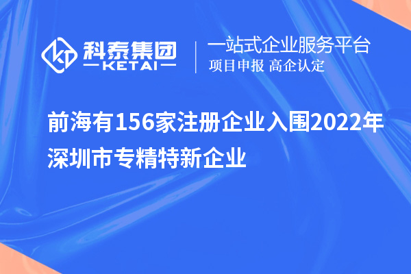 前海有156家注册企业入围2022年深圳市专精特新企业
