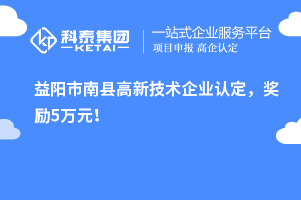 益阳市南县<a href=http://m.1ys1w.cn target=_blank class=infotextkey>高新技术企业认定</a>，奖励5万元！