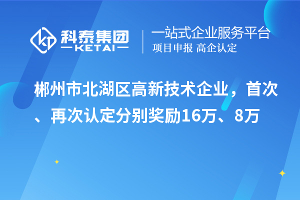 郴州市北湖区高新技术企业，首次、再次认定分别奖励16万、8万