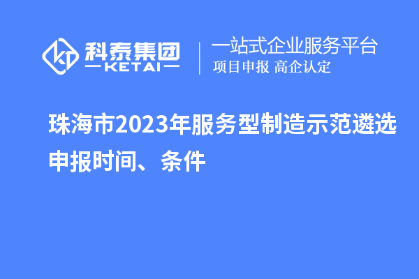 珠海市2023年服务型制造示范遴选申报时间、条件