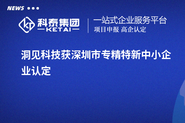 洞见科技获深圳市<a href=http://m.1ys1w.cn/fuwu/zhuanjingtexin.html target=_blank class=infotextkey>专精特新中小企业</a>认定