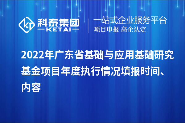 2022年广东省基础与应用基础研究基金项目年度执行情况填报时间、内容