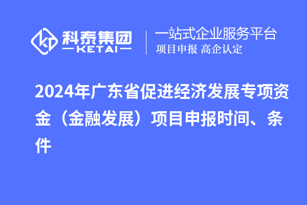 2024年广东省促进经济发展专项资金（金融发展）项目申报时间、条件