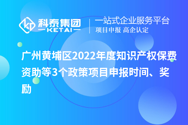 广州黄埔区2022年度知识产权保费资助等3个政策项目申报时间、奖励