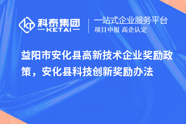 益阳市安化县高新技术企业奖励政策，安化县科技创新奖励办法