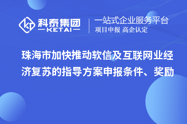 珠海市加快推动软信及互联网业经济复苏的指导方案申报条件、奖励