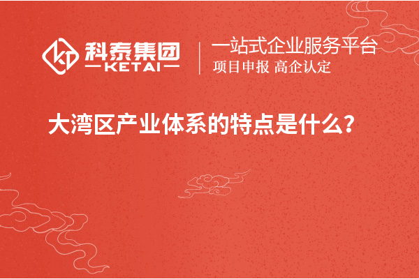 大湾区产业体系的特点是什么？