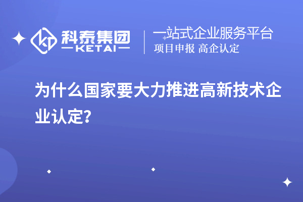 为什么国家要大力推进高新技术企业认定?