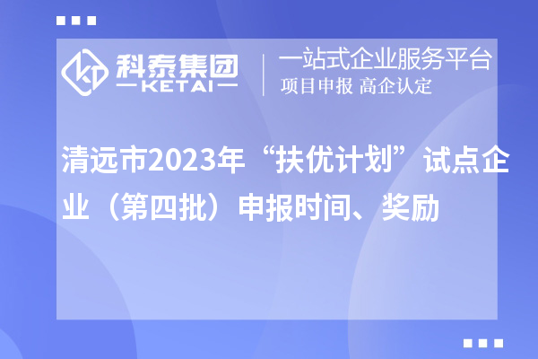 清远市2023年“扶优计划”试点企业（第四批）申报时间、奖励