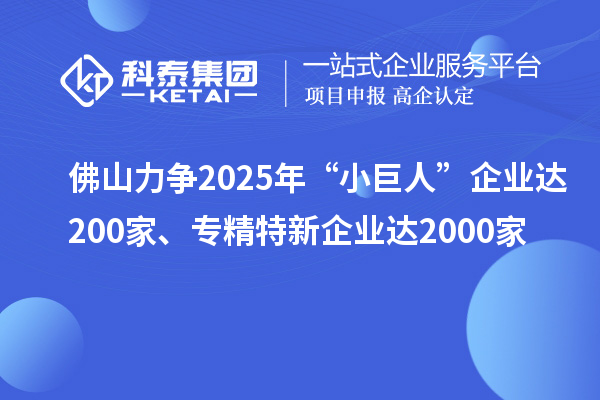 佛山力争2025年“小巨人”企业达200家、专精特新企业达2000家