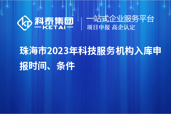 珠海市2023年科技服务机构入库申报时间、条件