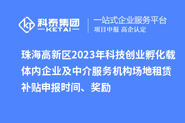 珠海高新区2023年科技创业孵化载体内企业及中介服务机构场地租赁补贴申报时间、奖励