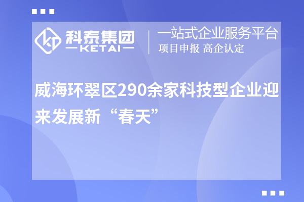 威?；反淝?90余家科技型企业迎来发展新“春天”